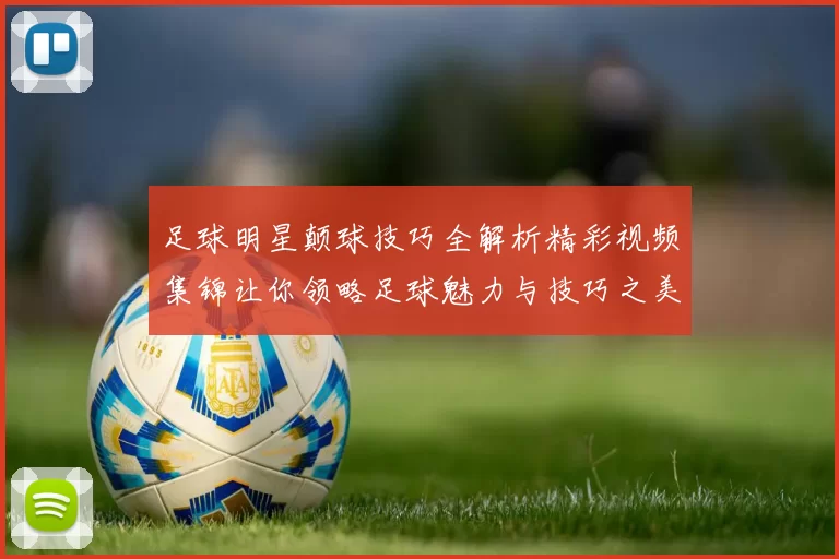 足球明星颠球技巧全解析精彩视频集锦让你领略足球魅力与技巧之美