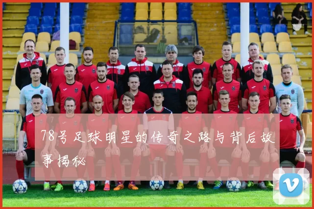 78号足球明星的传奇之路与背后故事揭秘