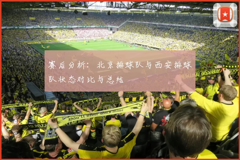 赛后分析：北京排球队与西安排球队状态对比与总结