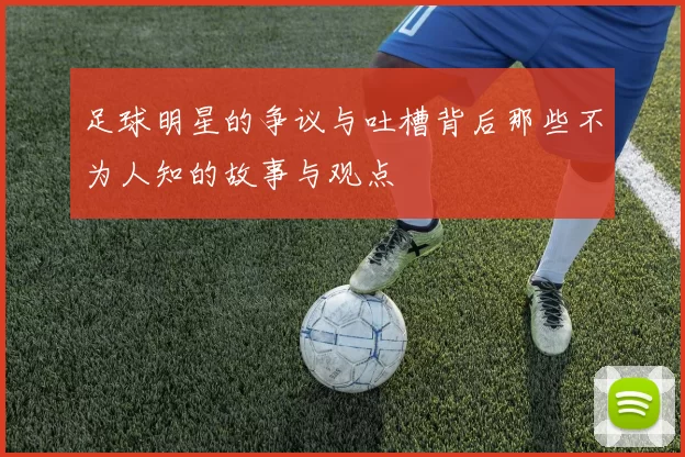 足球明星的争议与吐槽背后那些不为人知的故事与观点