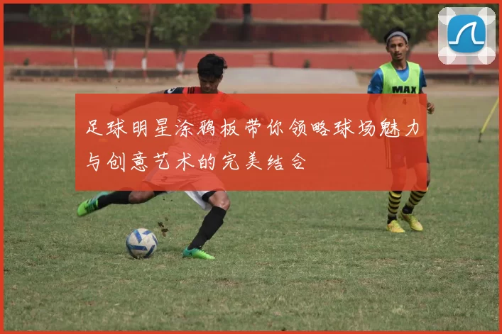 足球明星涂鸦板带你领略球场魅力与创意艺术的完美结合
