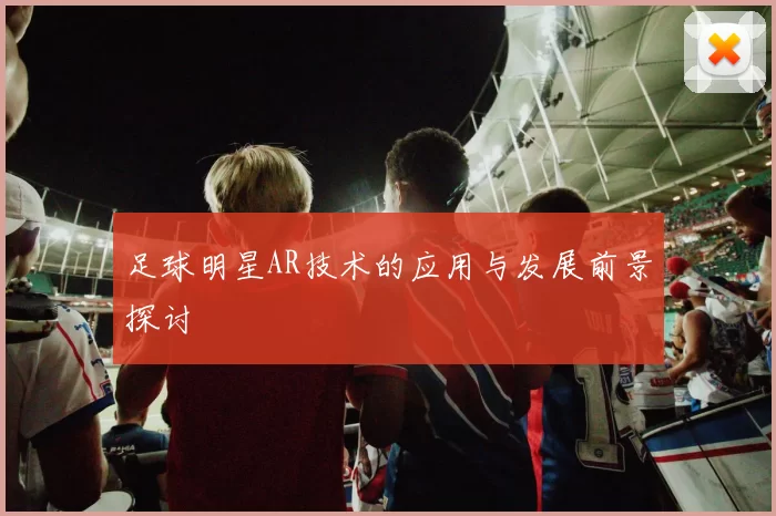 足球明星AR技术的应用与发展前景探讨