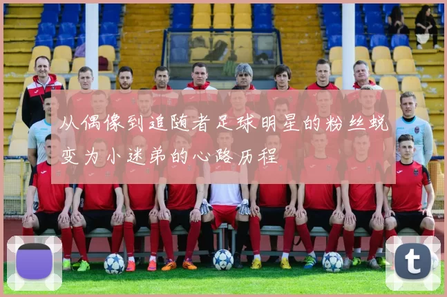 从偶像到追随者足球明星的粉丝蜕变为小迷弟的心路历程