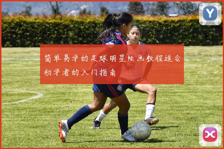 简单易学的足球明星绘画教程适合初学者的入门指南