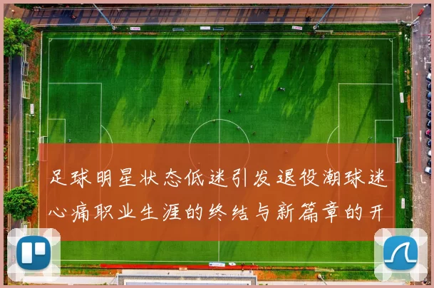 足球明星状态低迷引发退役潮球迷心痛职业生涯的终结与新篇章的开始