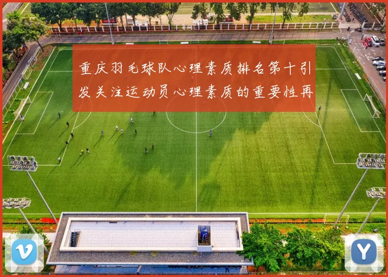 重庆羽毛球队心理素质排名第十引发关注运动员心理素质的重要性再被强调