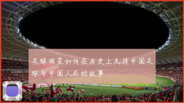 足球明星如何在历史上支持中国足球与中国人民的故事