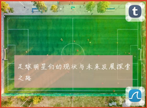 足球明星们的现状与未来发展探索之路