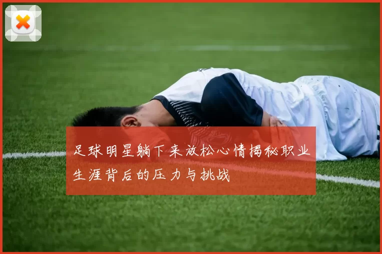 足球明星躺下来放松心情揭秘职业生涯背后的压力与挑战