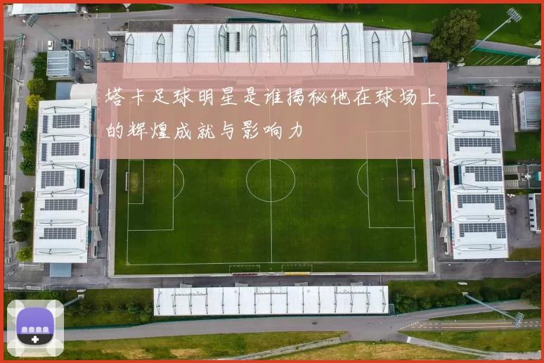 塔卡足球明星是谁揭秘他在球场上的辉煌成就与影响力