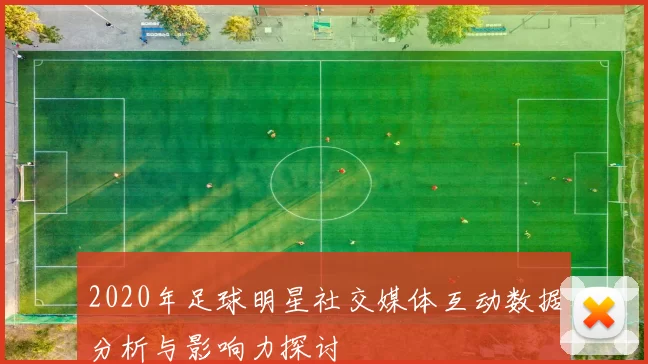 2020年足球明星社交媒体互动数据分析与影响力探讨