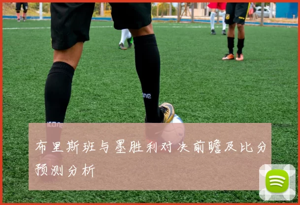 布里斯班与墨胜利对决前瞻及比分预测分析