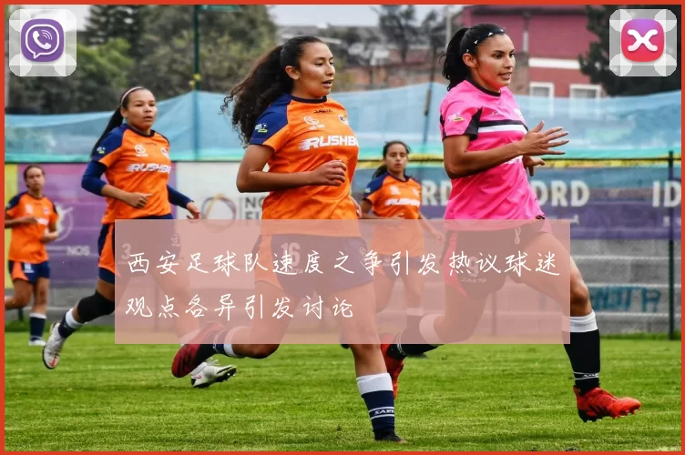 西安足球队速度之争引发热议球迷观点各异引发讨论