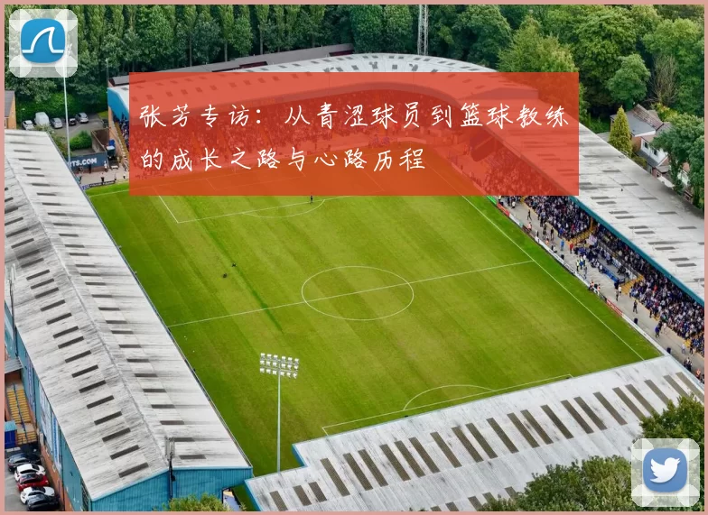 张芳专访：从青涩球员到篮球教练的成长之路与心路历程