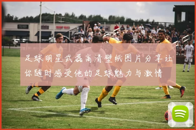 足球明星武磊高清壁纸图片分享让你随时感受他的足球魅力与激情