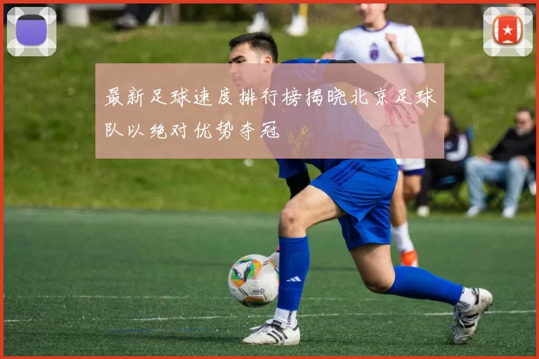 最新足球速度排行榜揭晓北京足球队以绝对优势夺冠