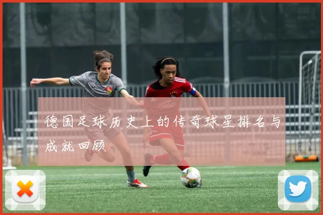 德国足球历史上的传奇球星排名与成就回顾
