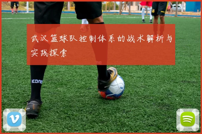 武汉篮球队控制体系的战术解析与实践探索