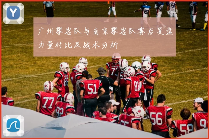 广州攀岩队与南京攀岩队赛后复盘力量对比及战术分析