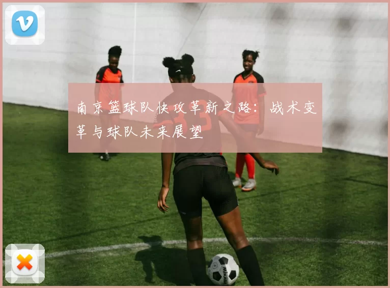 南京篮球队快攻革新之路：战术变革与球队未来展望