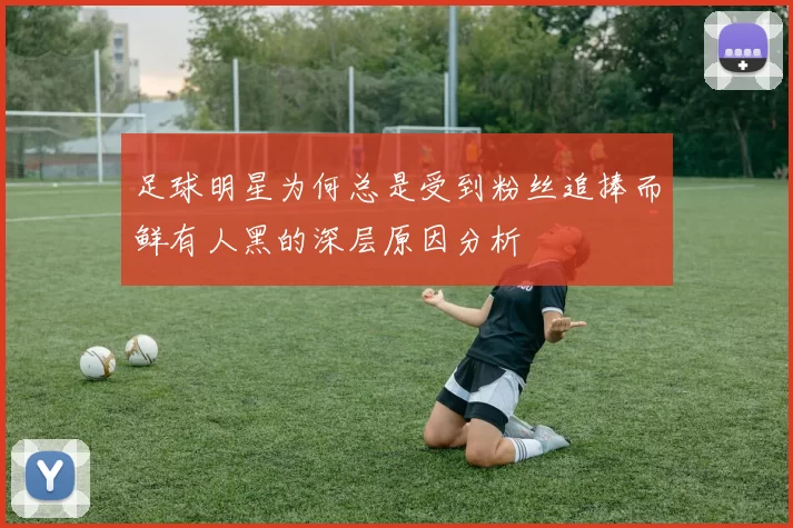 足球明星为何总是受到粉丝追捧而鲜有人黑的深层原因分析