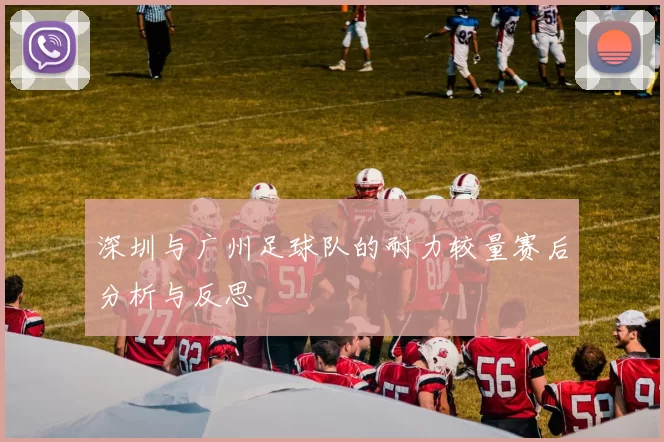 深圳与广州足球队的耐力较量赛后分析与反思