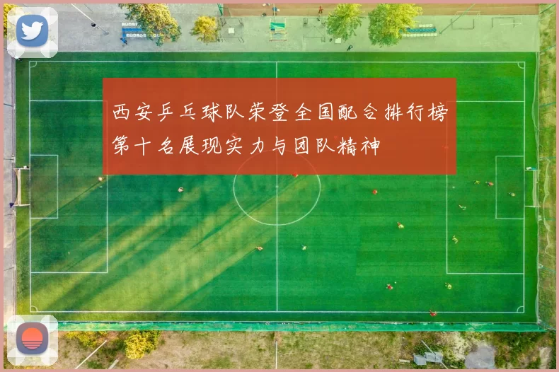 西安乒乓球队荣登全国配合排行榜第十名展现实力与团队精神