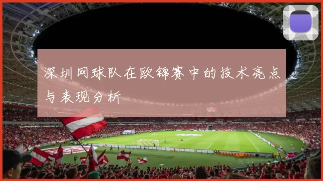 深圳网球队在欧锦赛中的技术亮点与表现分析