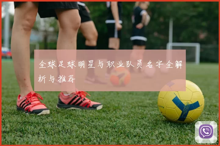 全球足球明星与职业队员名字全解析与推荐
