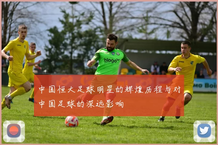 中国恒大足球明星的辉煌历程与对中国足球的深远影响