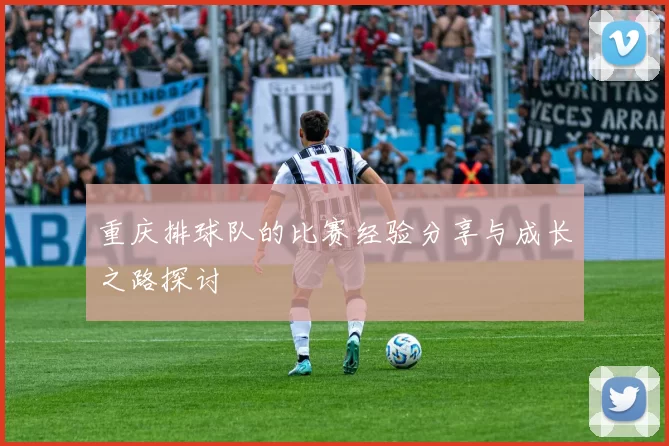 重庆排球队的比赛经验分享与成长之路探讨