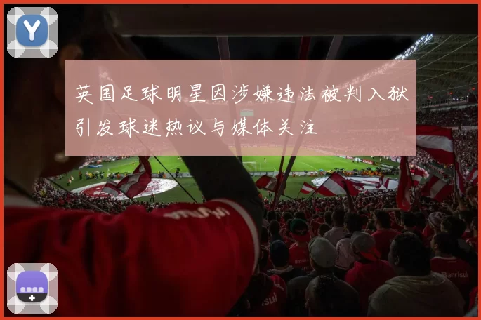 英国足球明星因涉嫌违法被判入狱引发球迷热议与媒体关注