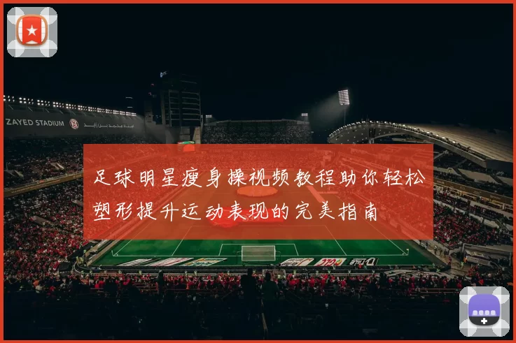 足球明星瘦身操视频教程助你轻松塑形提升运动表现的完美指南