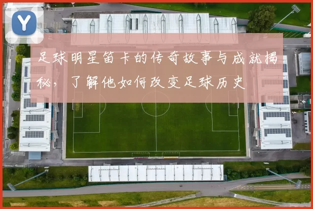 足球明星笛卡的传奇故事与成就揭秘，了解他如何改变足球历史