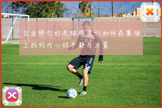 打坐修行的足球明星们如何在赛场上找到内心的平静与力量