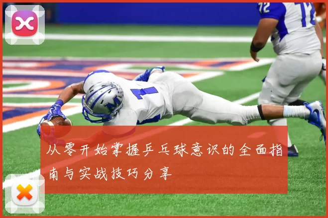 从零开始掌握乒乓球意识的全面指南与实战技巧分享