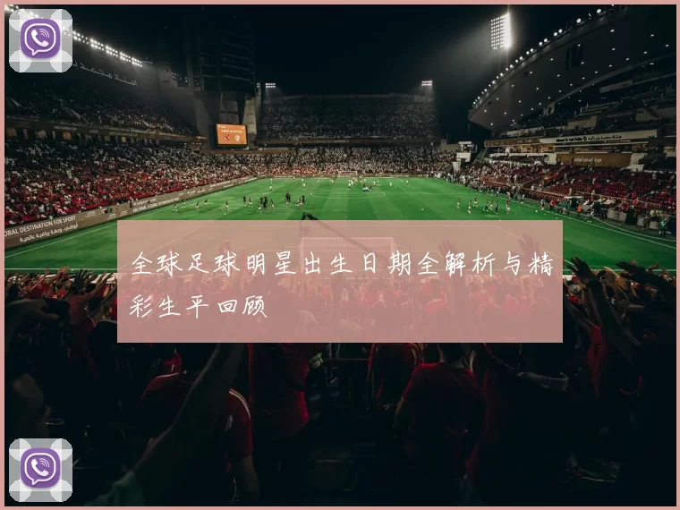 全球足球明星出生日期全解析与精彩生平回顾