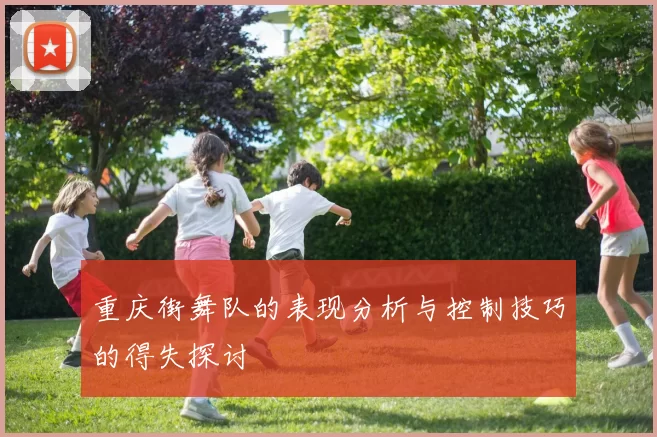 重庆街舞队的表现分析与控制技巧的得失探讨