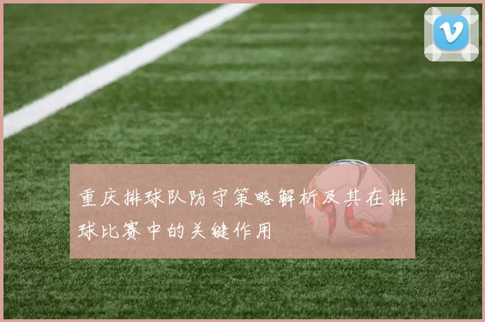 重庆排球队防守策略解析及其在排球比赛中的关键作用