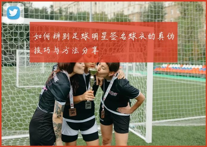 如何辨别足球明星签名球衣的真伪技巧与方法分享