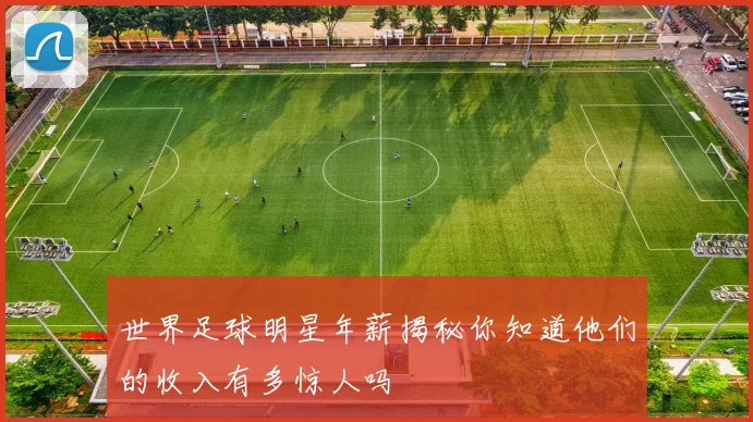 世界足球明星年薪揭秘你知道他们的收入有多惊人吗
