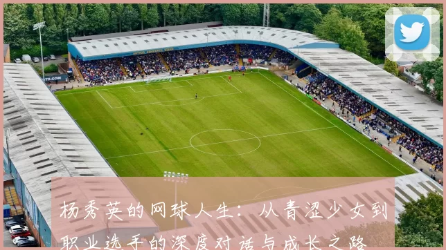 杨秀英的网球人生：从青涩少女到职业选手的深度对话与成长之路