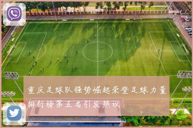 重庆足球队强势崛起荣登足球力量排行榜第五名引发热议