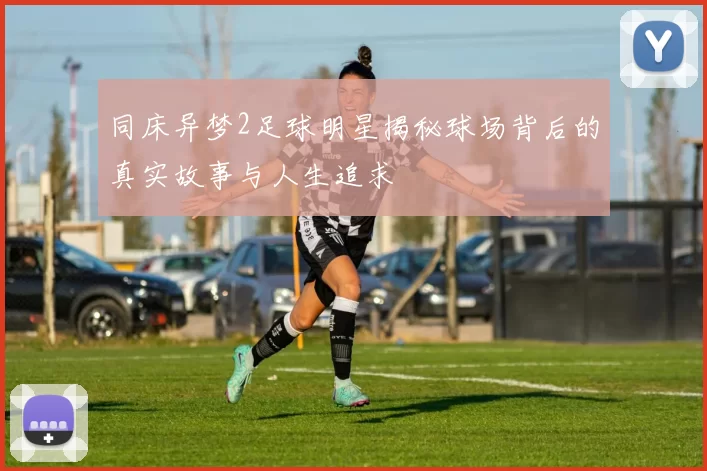 同床异梦2足球明星揭秘球场背后的真实故事与人生追求